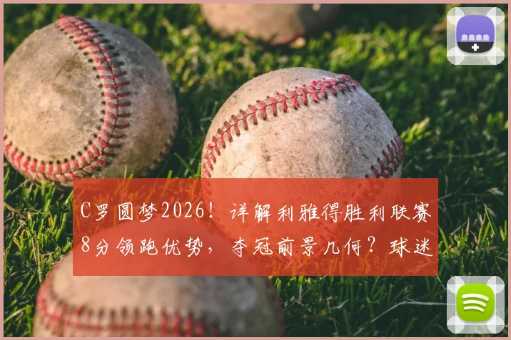 C罗圆梦2026!详解利雅得胜利联赛8分领跑优势,夺冠前景几何?球迷必看最新战报