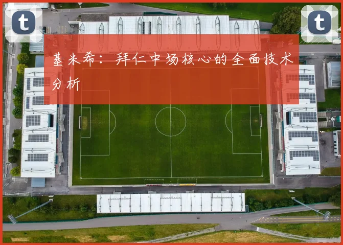 基米希：拜仁中场核心的全面技术分析