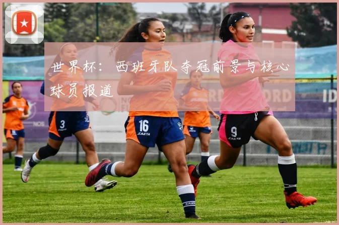 世界杯:西班牙队夺冠前景与核心球员报道