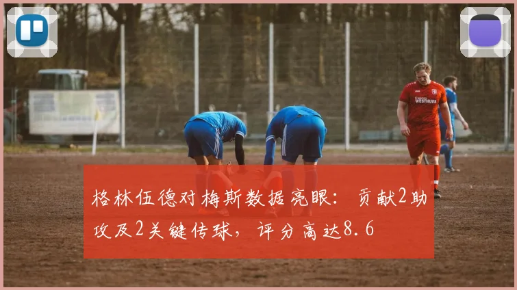 格林伍德对梅斯数据亮眼：贡献2助攻及2关键传球，评分高达8.6