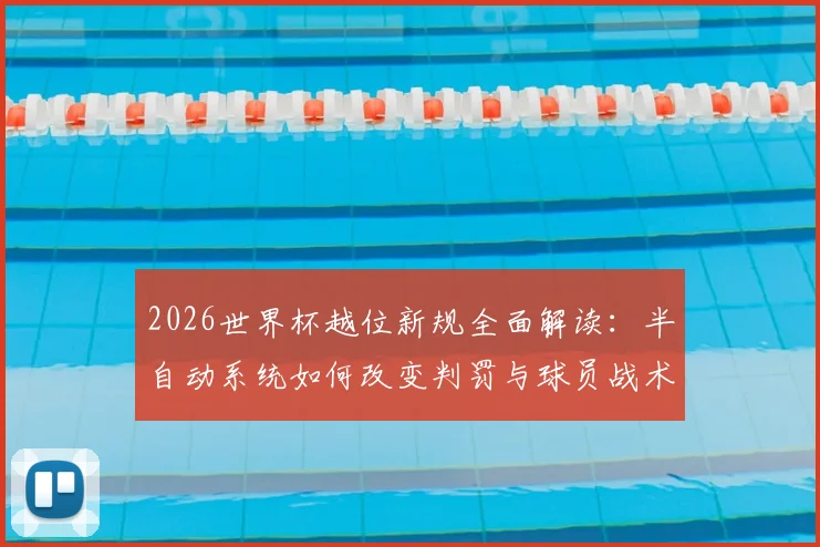 2026世界杯越位新规全面解读：半自动系统如何改变判罚与球员战术