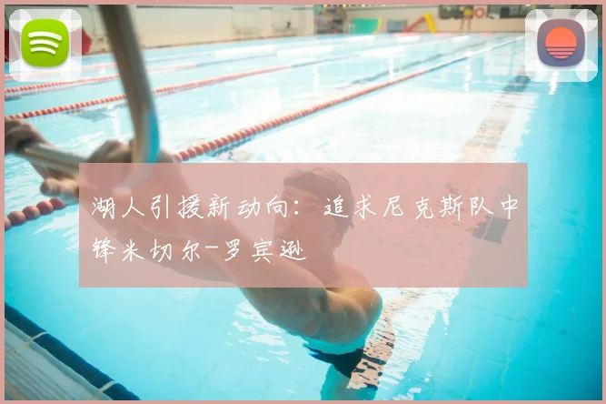 湖人引援新动向:追求尼克斯队中锋米切尔-罗宾逊