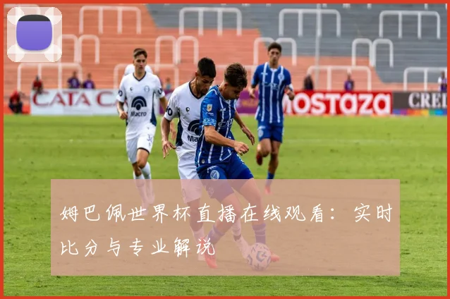 姆巴佩世界杯直播在线观看:实时比分与专业解说