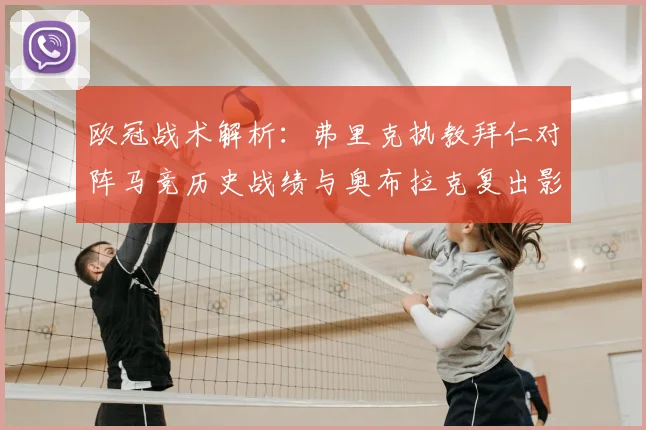 欧冠战术解析：弗里克执教拜仁对阵马竞历史战绩与奥布拉克复出影响