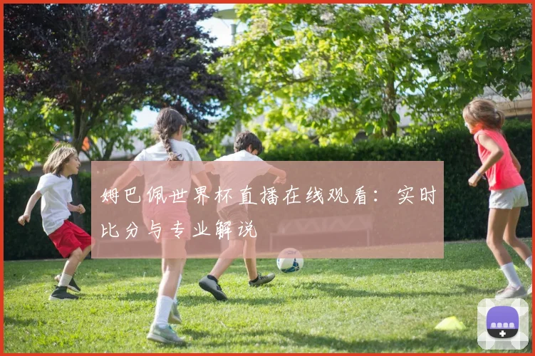 姆巴佩世界杯直播在线观看：实时比分与专业解说