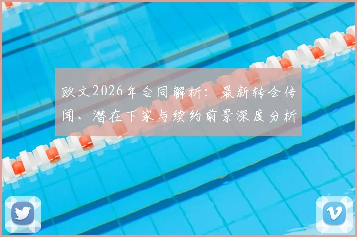 欧文2026年合同解析：最新转会传闻、潜在下家与续约前景深度分析